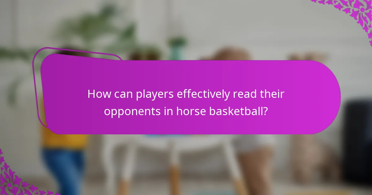How can players effectively read their opponents in horse basketball?