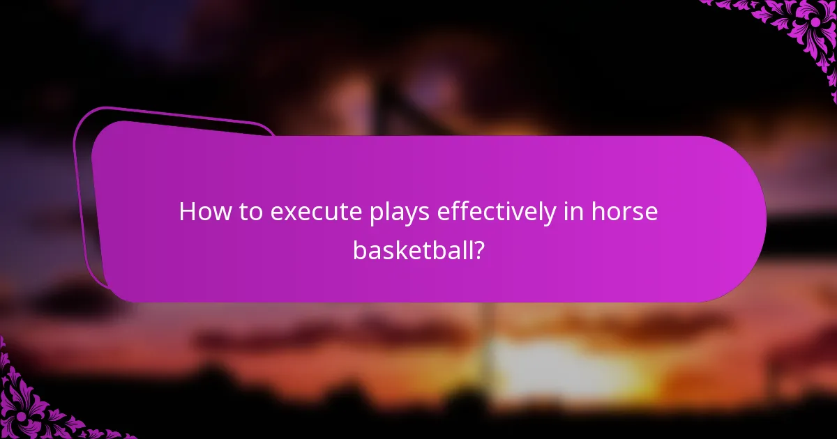 How to execute plays effectively in horse basketball?